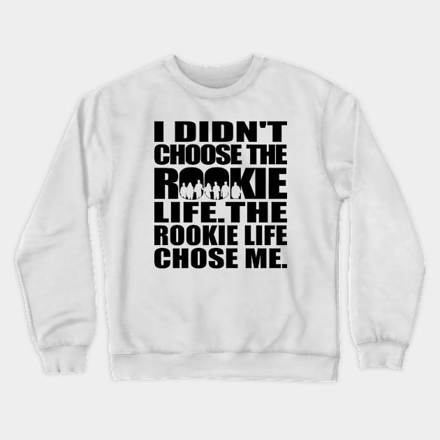 I didn't choose The Rookie life. The Rookie life chose me. (black text) | The Rookie Crewneck Sweatshirt by gottalovetherookie